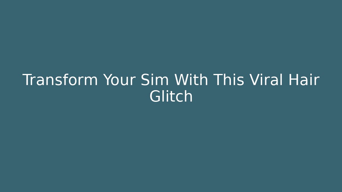 Transform Your Sim With This Viral Hair Glitch