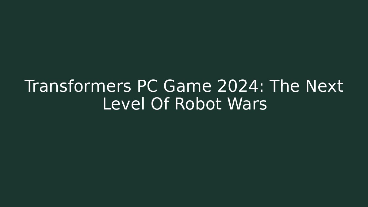 Transformers PC Game 2024: The Next Level Of Robot Wars