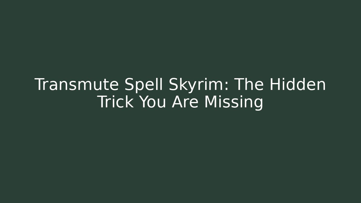 Transmute Spell Skyrim: The Hidden Trick You Are Missing