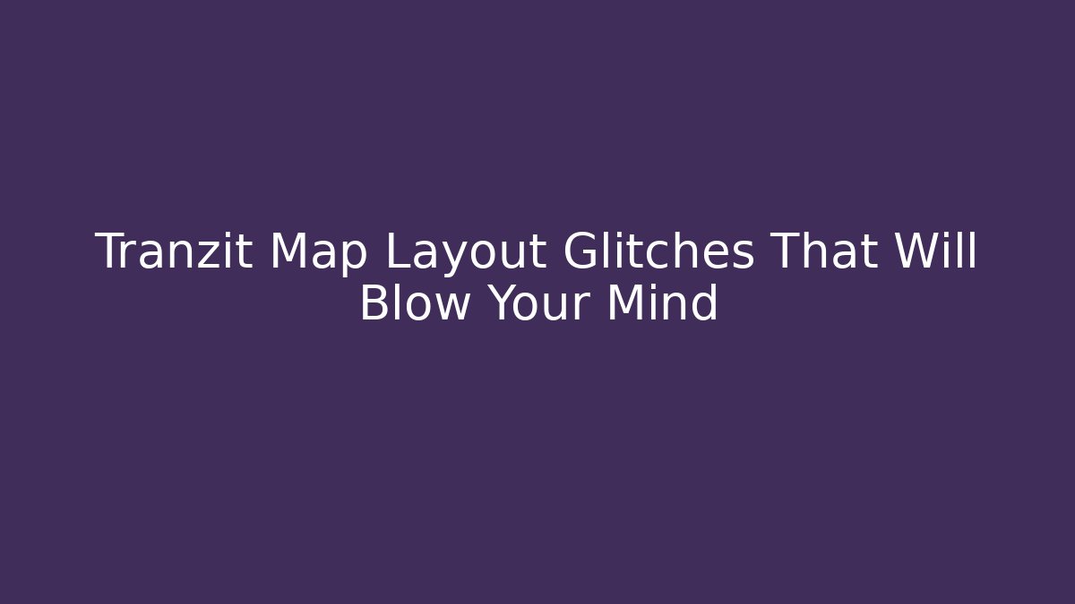 Tranzit Map Layout Glitches That Will Blow Your Mind