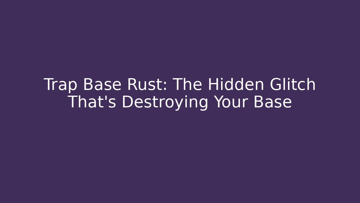 Trap Base Rust: The Hidden Glitch That’s Destroying Your Base