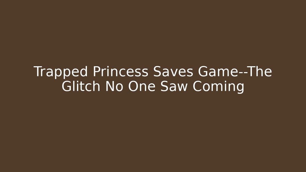 Trapped Princess Saves Game—The Glitch No One Saw Coming