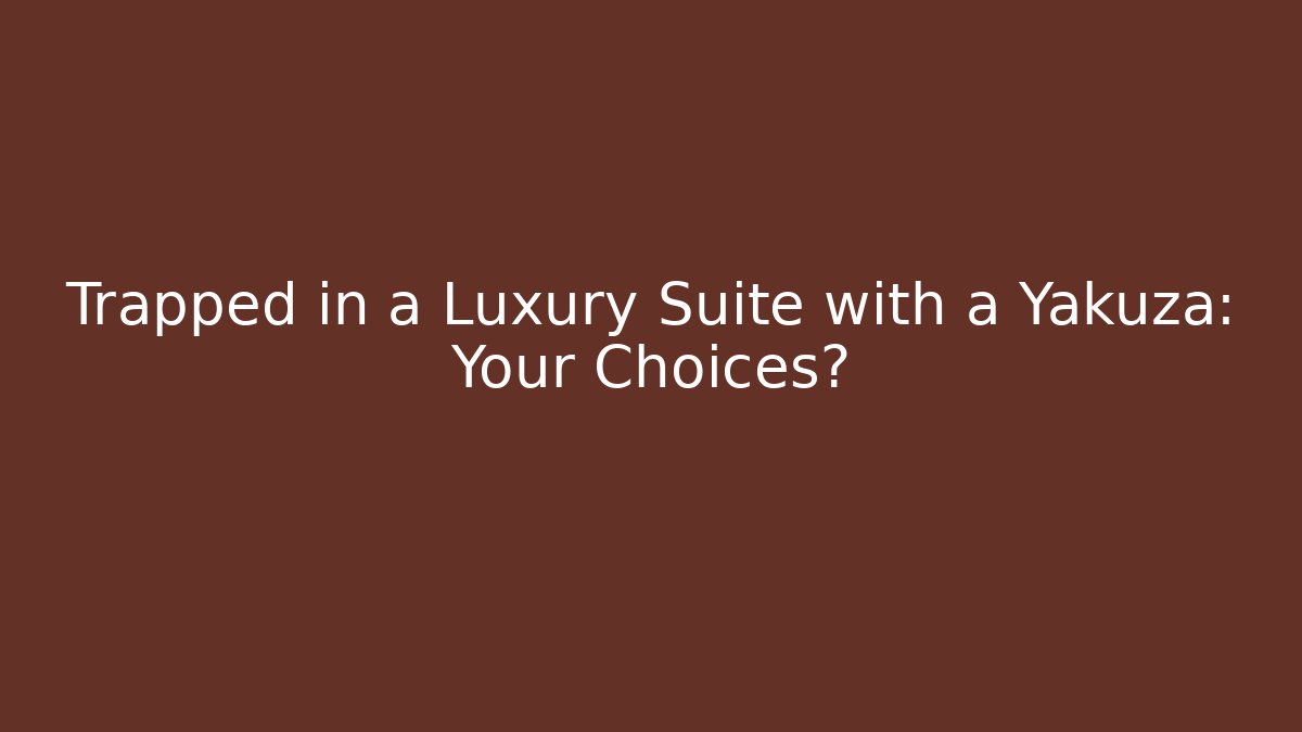 Trapped in a Luxury Suite with a Yakuza: Your Choices?