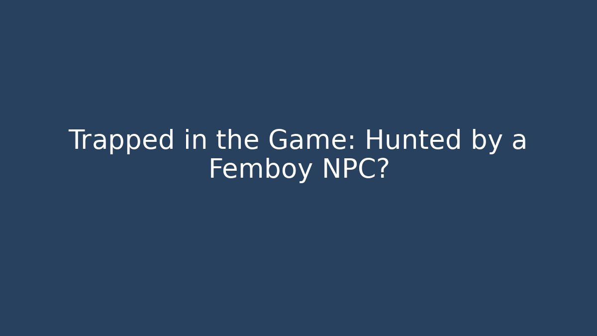 Trapped in the Game: Hunted by a Femboy NPC?