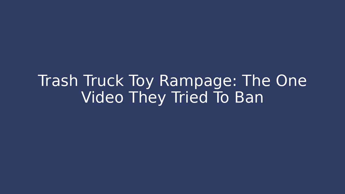 Trash Truck Toy Rampage: The One Video They Tried To Ban