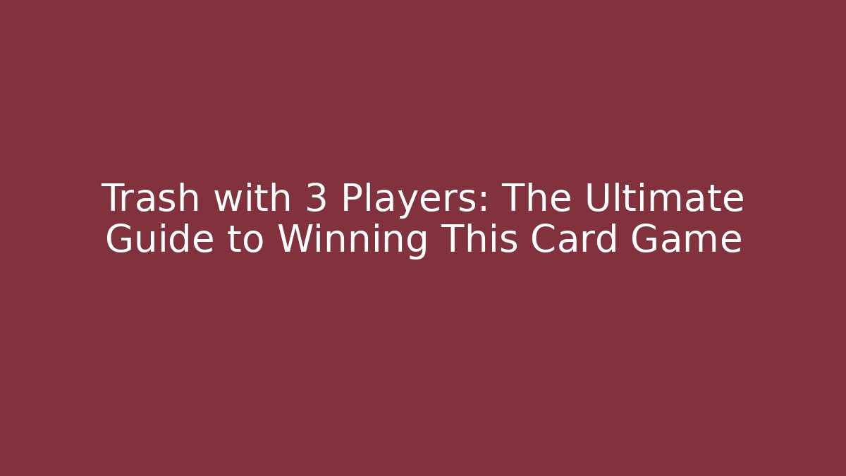 Trash with 3 Players: The Ultimate Guide to Winning This Card Game