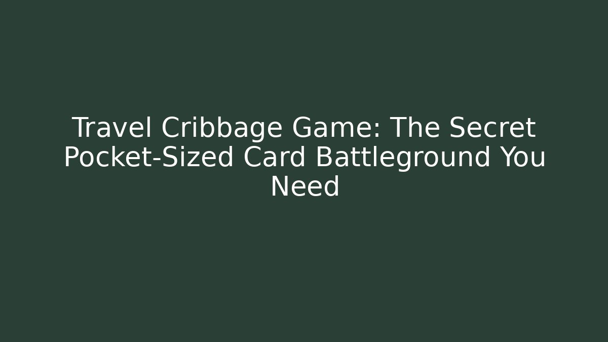 Travel Cribbage Game: The Secret Pocket-Sized Card Battleground You Need