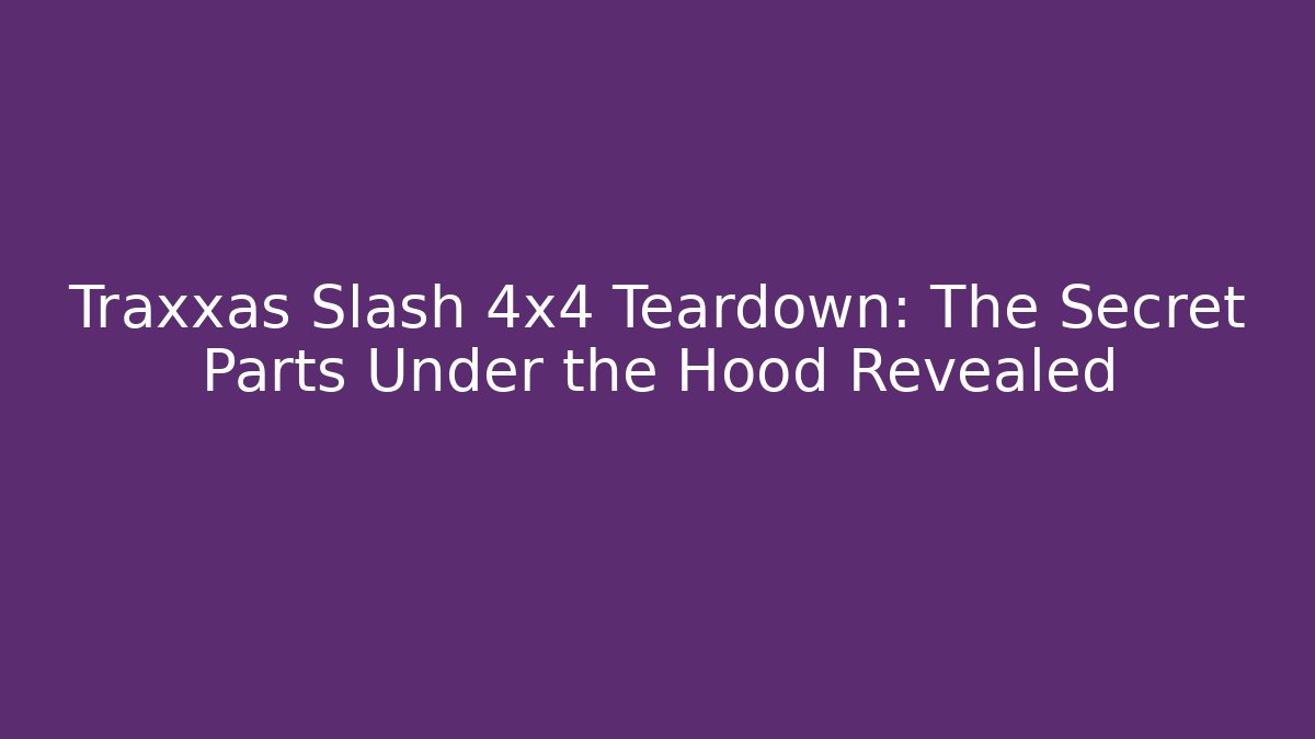 Traxxas Slash 4x4 Teardown: The Secret Parts Under the Hood Revealed