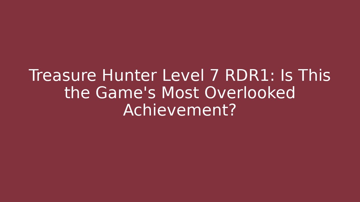 Treasure Hunter Level 7 RDR1: Is This the Game's Most Overlooked Achievement?