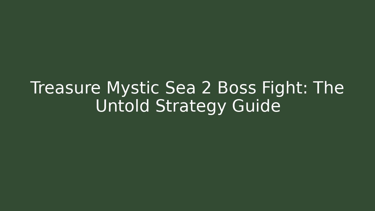 Treasure Mystic Sea 2 Boss Fight: The Untold Strategy Guide