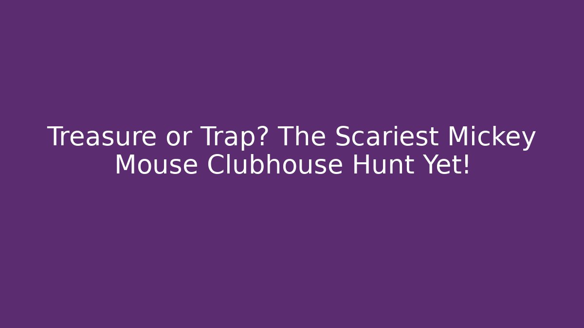 Treasure or Trap? The Scariest Mickey Mouse Clubhouse Hunt Yet!