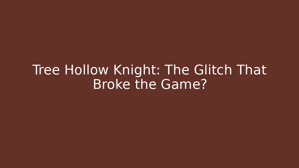 Tree Hollow Knight: The Glitch That Broke the Game?