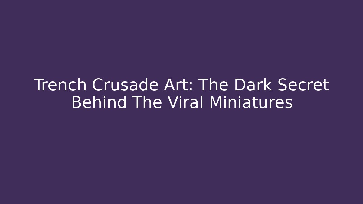 Trench Crusade Art: The Dark Secret Behind The Viral Miniatures