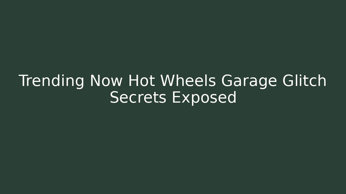Trending Now Hot Wheels Garage Glitch Secrets Exposed