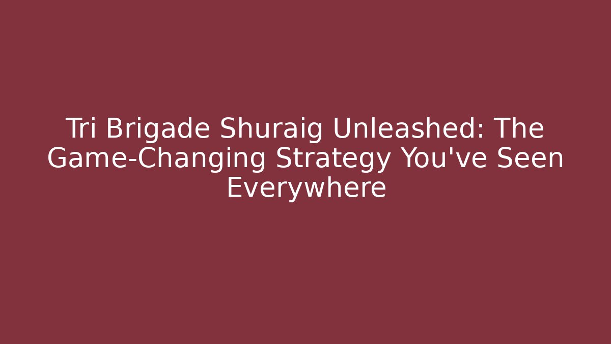 Tri Brigade Shuraig Unleashed: The Game-Changing Strategy You’ve Seen Everywhere