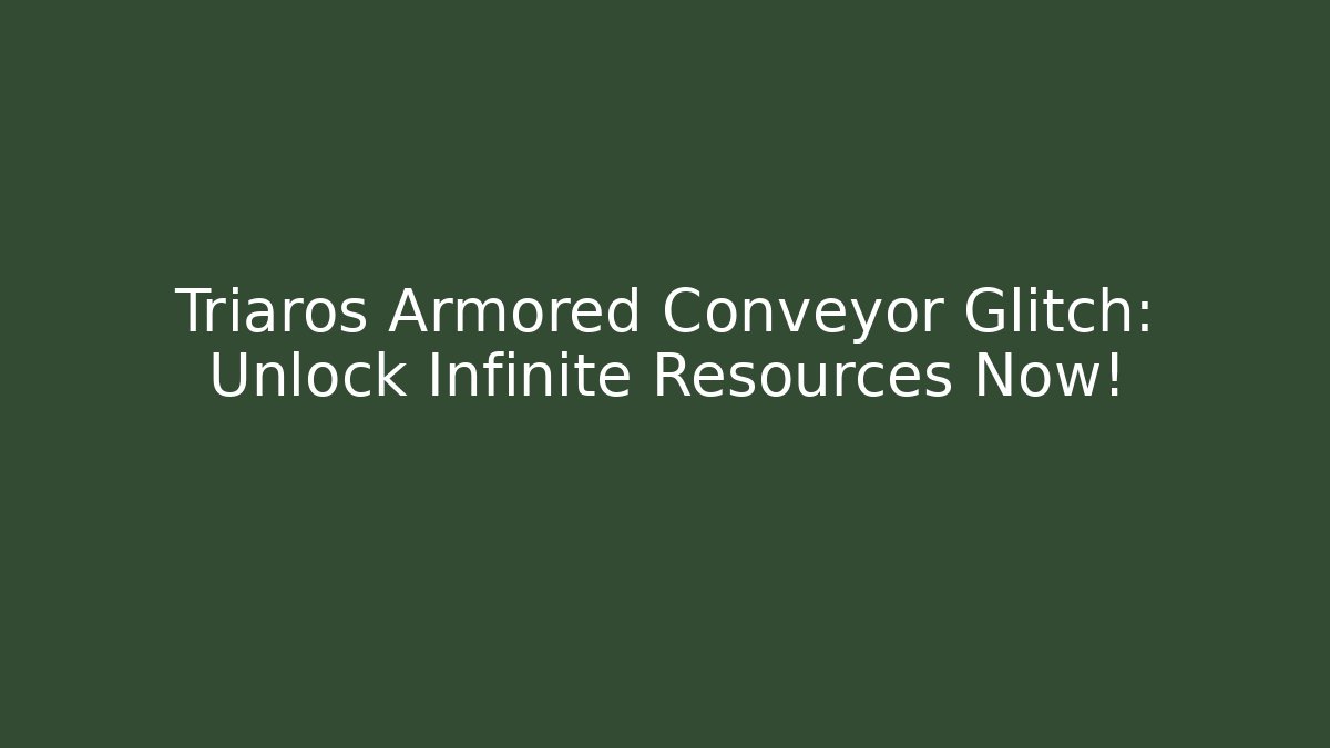 Triaros Armored Conveyor Glitch: Unlock Infinite Resources Now!