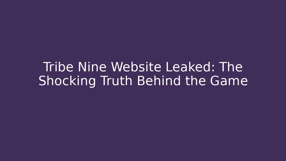 Tribe Nine Website Leaked: The Shocking Truth Behind the Game