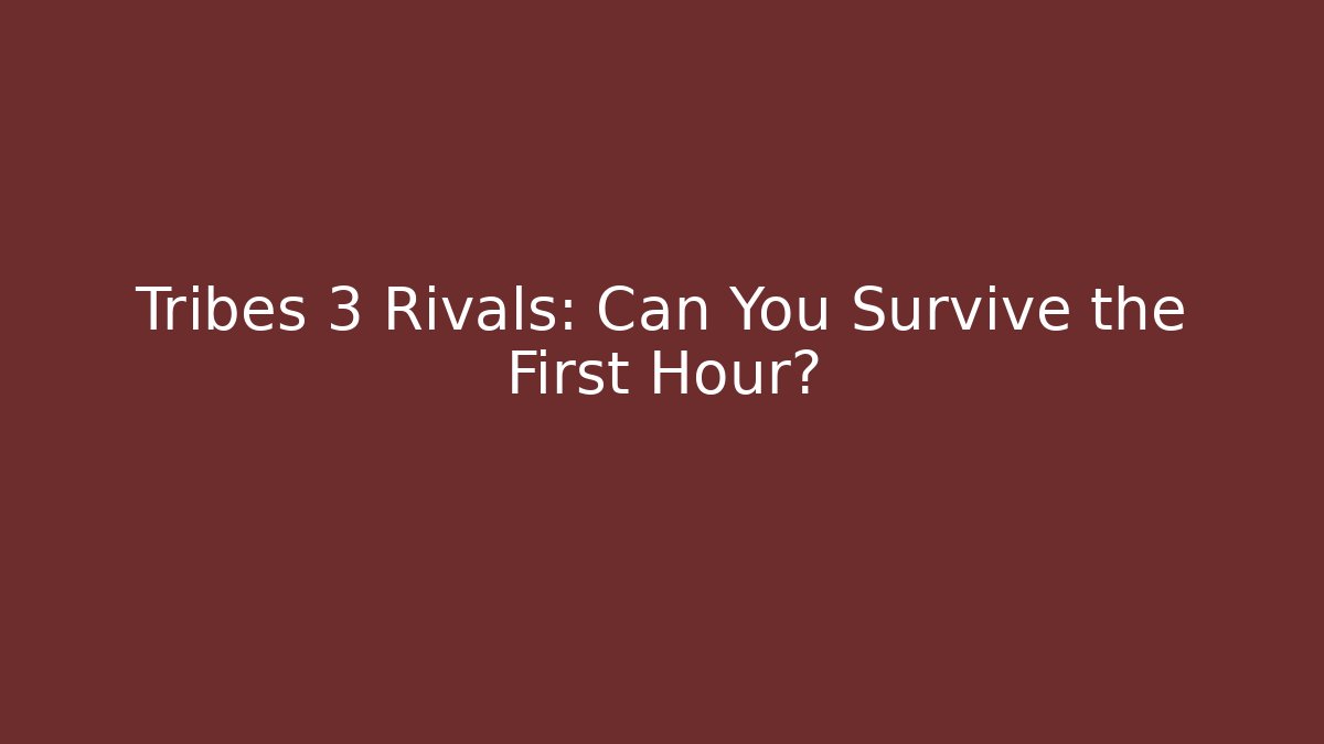 Tribes 3 Rivals: Can You Survive the First Hour?