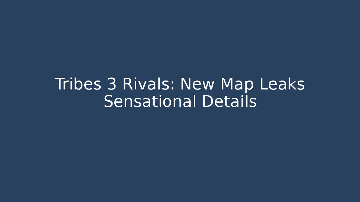 Tribes 3 Rivals: New Map Leaks Sensational Details