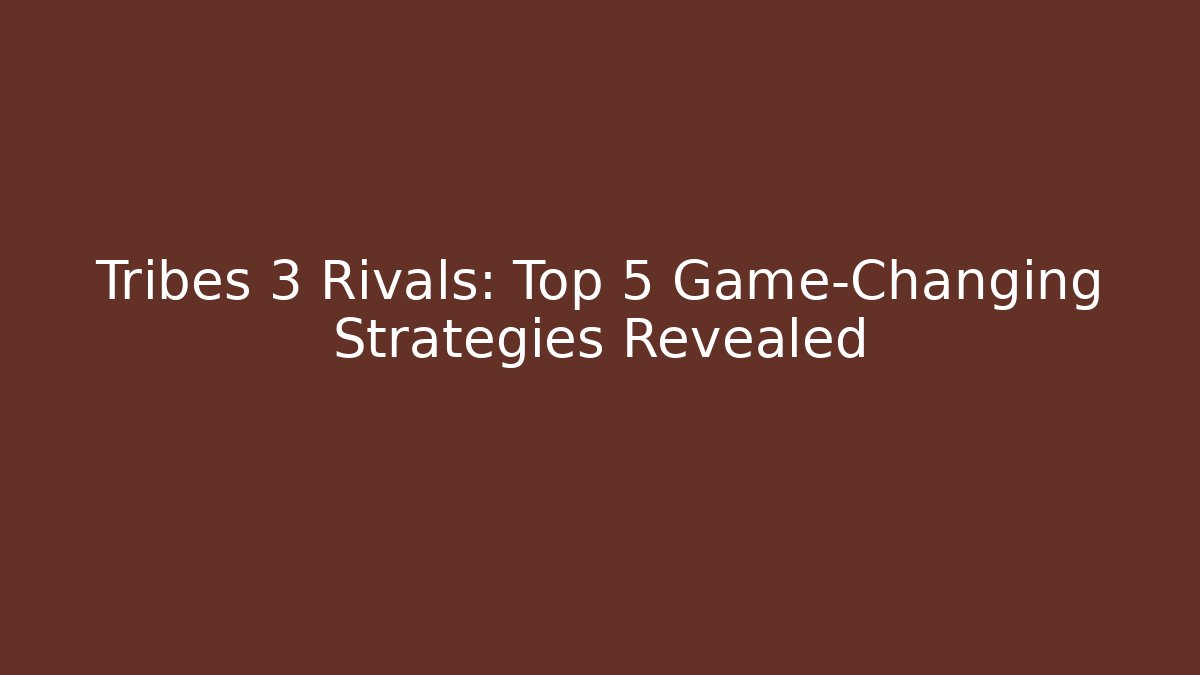 Tribes 3 Rivals: Top 5 Game-Changing Strategies Revealed
