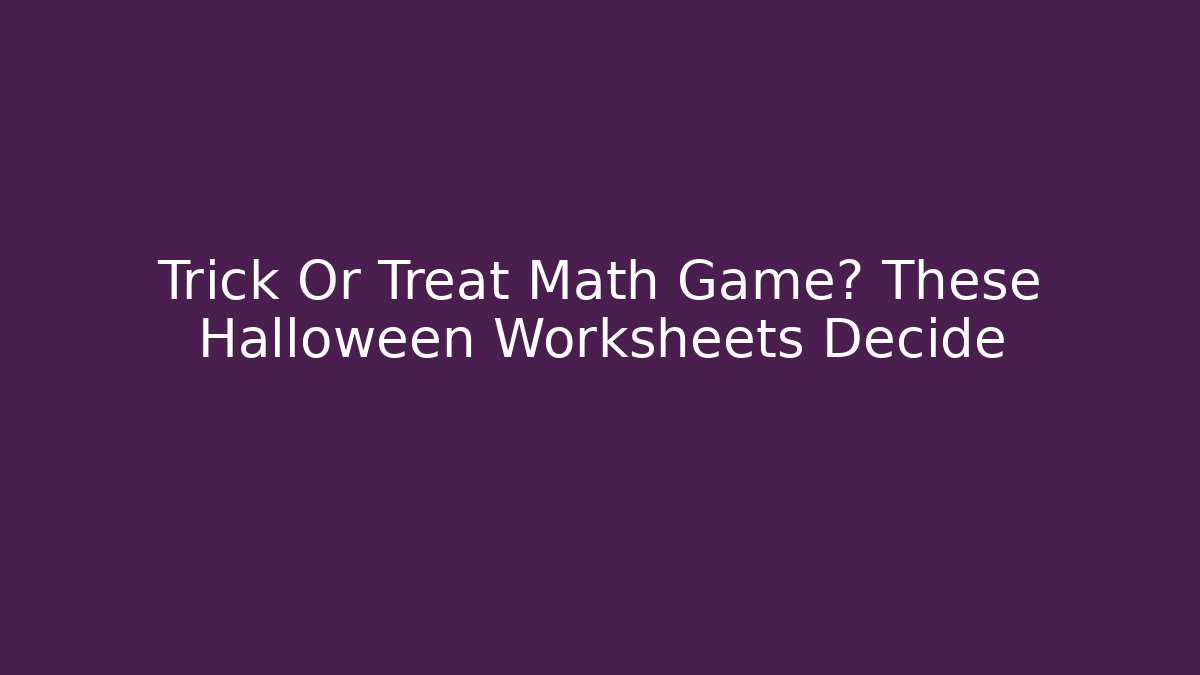 Trick Or Treat Math Game? These Halloween Worksheets Decide