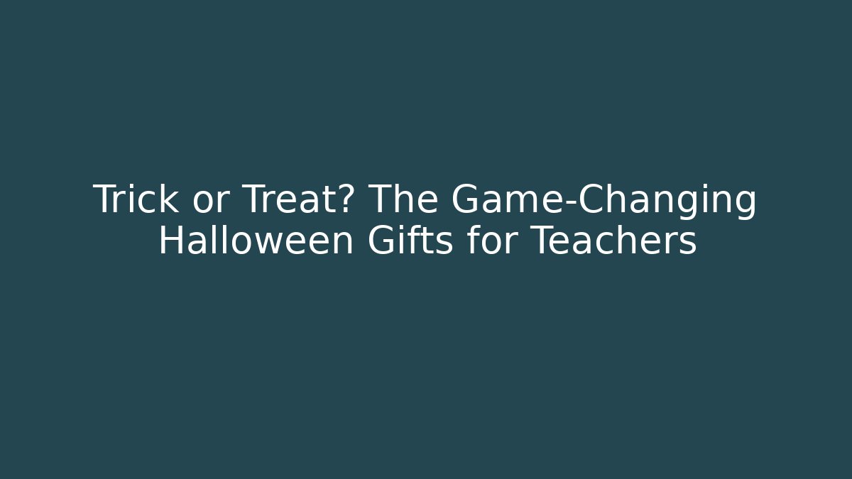 Trick or Treat? The Game-Changing Halloween Gifts for Teachers