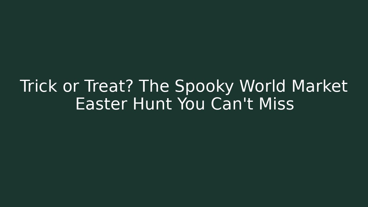 Trick or Treat? The Spooky World Market Easter Hunt You Can’t Miss