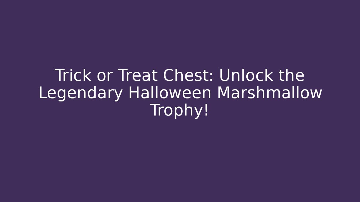 Trick or Treat Chest: Unlock the Legendary Halloween Marshmallow Trophy!