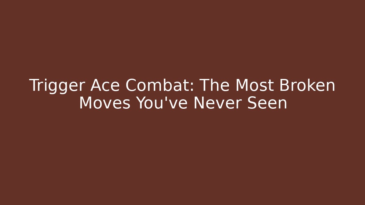 Trigger Ace Combat: The Most Broken Moves You've Never Seen