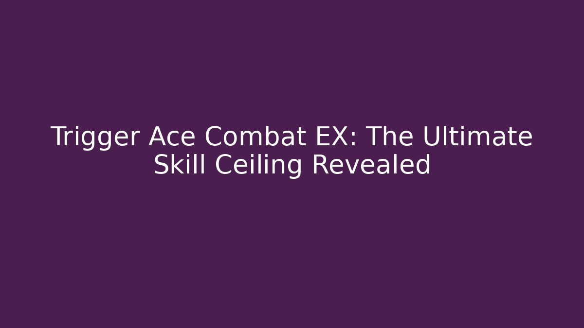 Trigger Ace Combat EX: The Ultimate Skill Ceiling Revealed