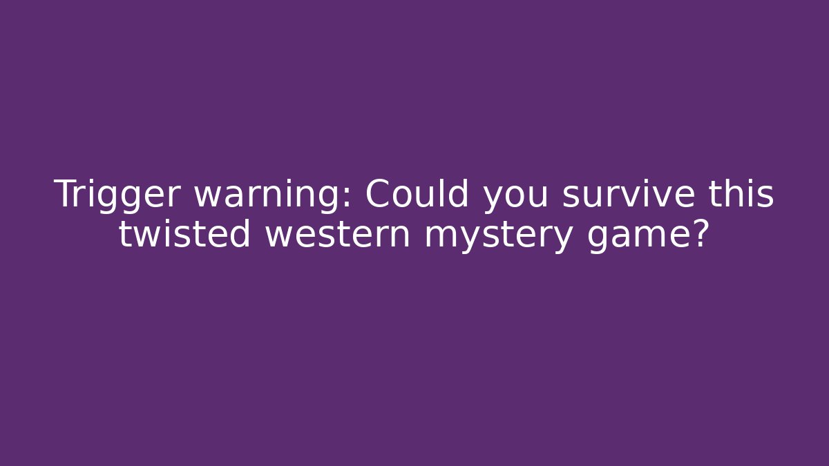 Trigger warning: Could you survive this twisted western mystery game?