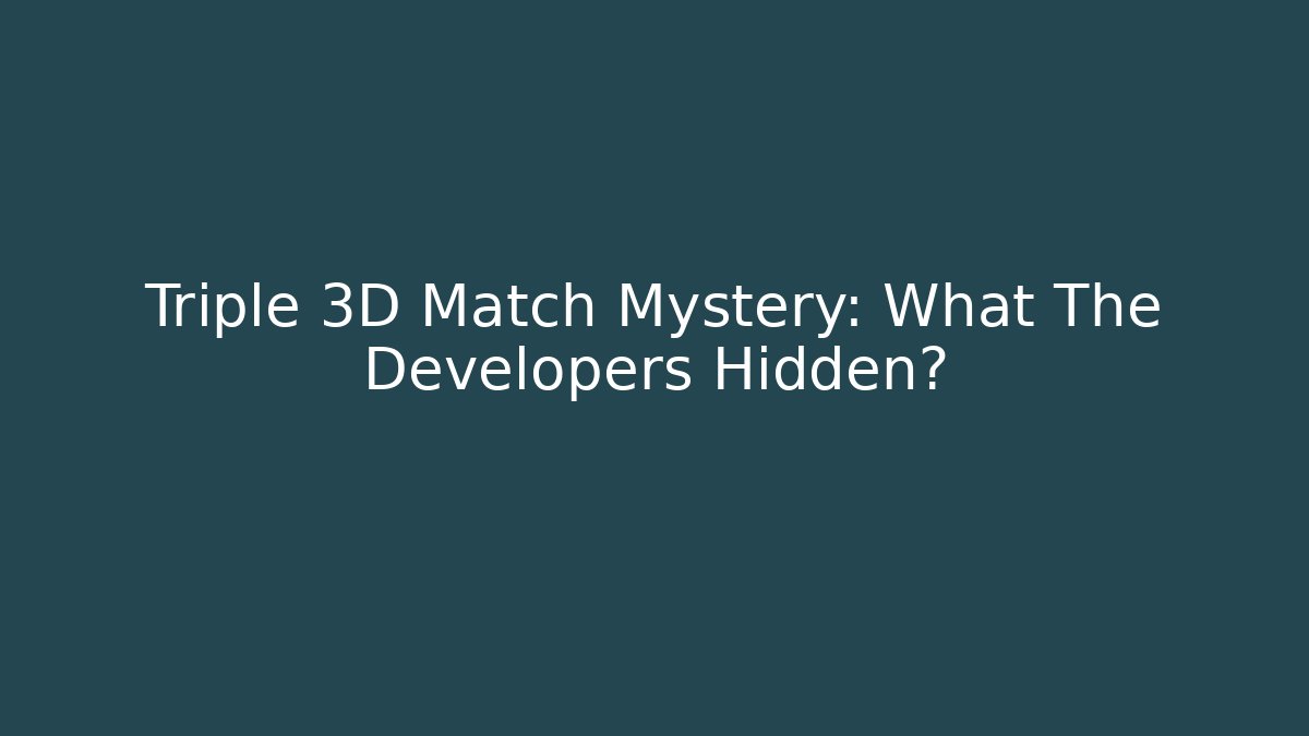 Triple 3D Match Mystery: What The Developers Hidden?