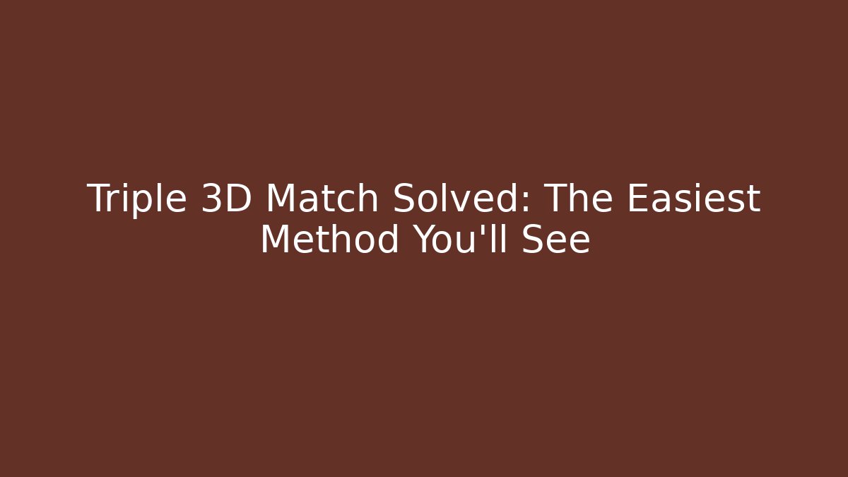 Triple 3D Match Solved: The Easiest Method You’ll See
