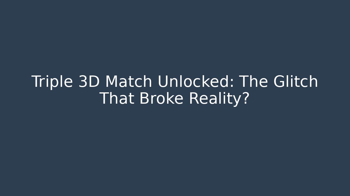 Triple 3D Match Unlocked: The Glitch That Broke Reality?