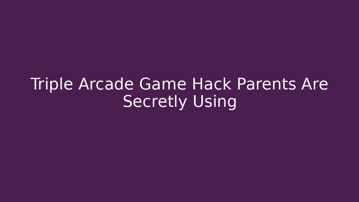 Triple Arcade Game Hack Parents Are Secretly Using