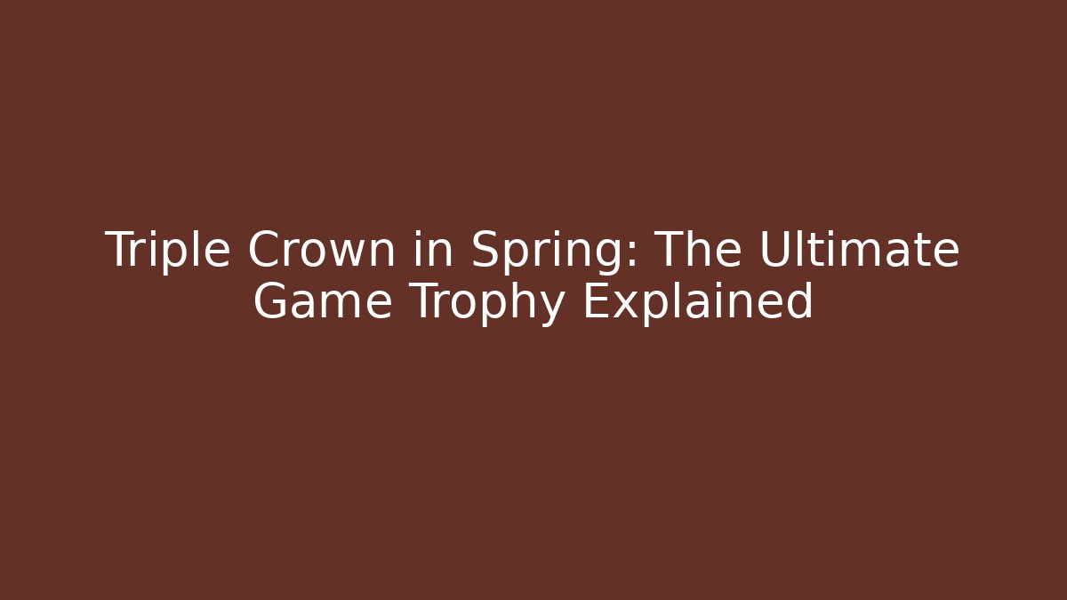 Triple Crown in Spring: The Ultimate Game Trophy Explained