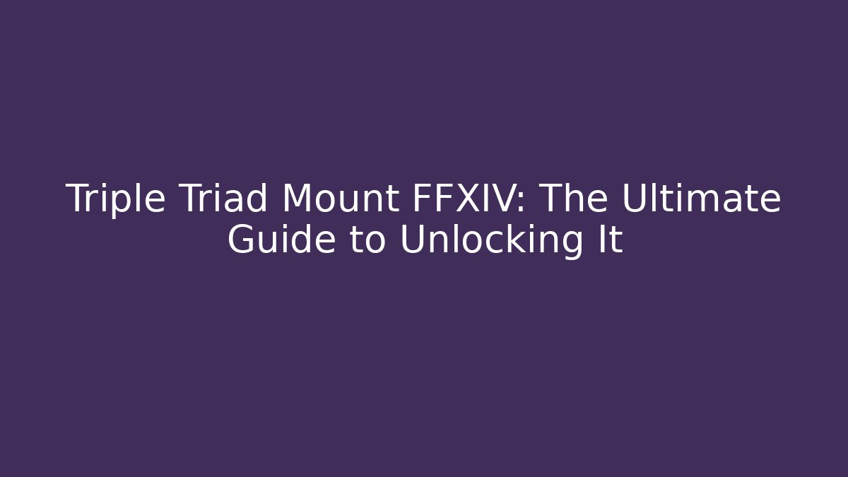 Triple Triad Mount FFXIV: The Ultimate Guide to Unlocking It