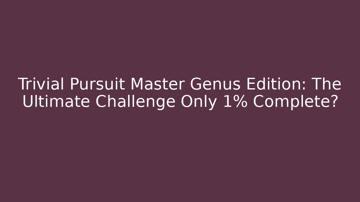 Trivial Pursuit Master Genus Edition: The Ultimate Challenge Only 1% Complete? - Método de Aprovação