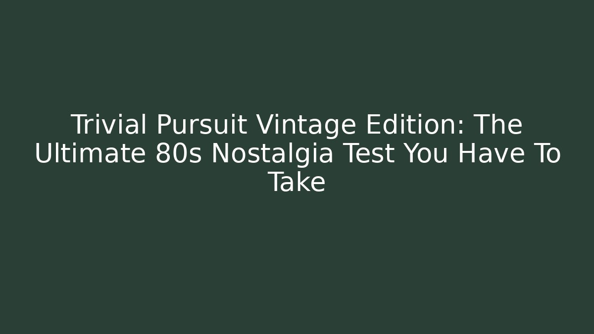 Trivial Pursuit Vintage Edition: The Ultimate 80s Nostalgia Test You Have To Take