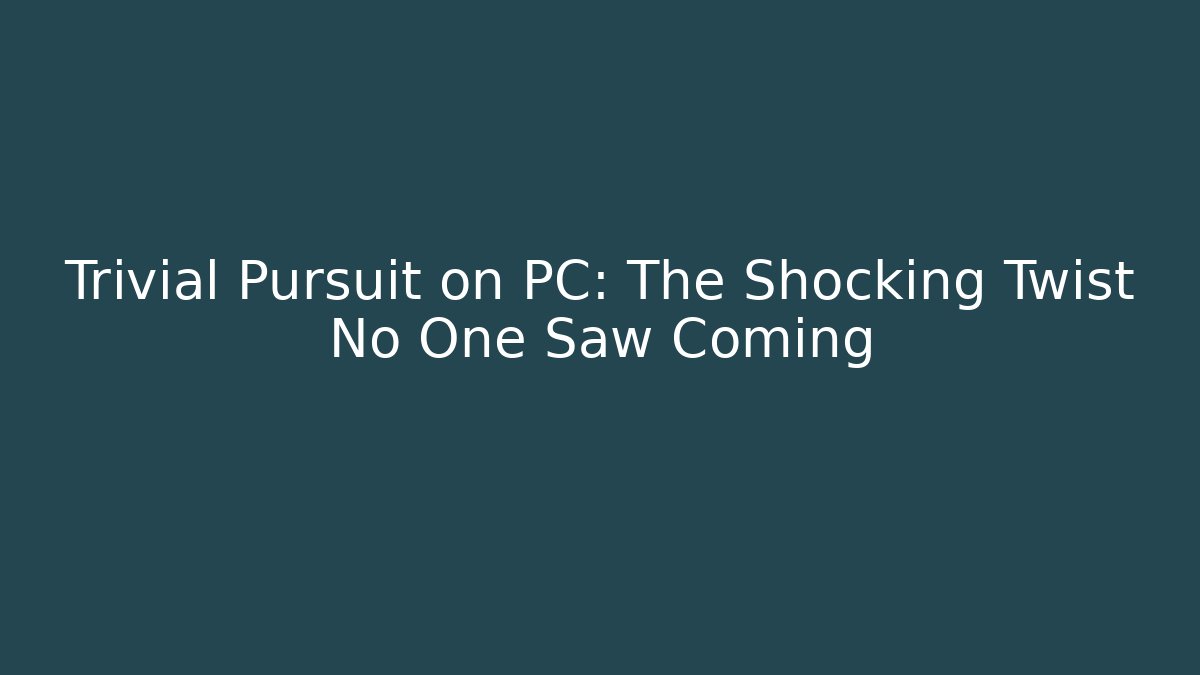 Trivial Pursuit on PC: The Shocking Twist No One Saw Coming