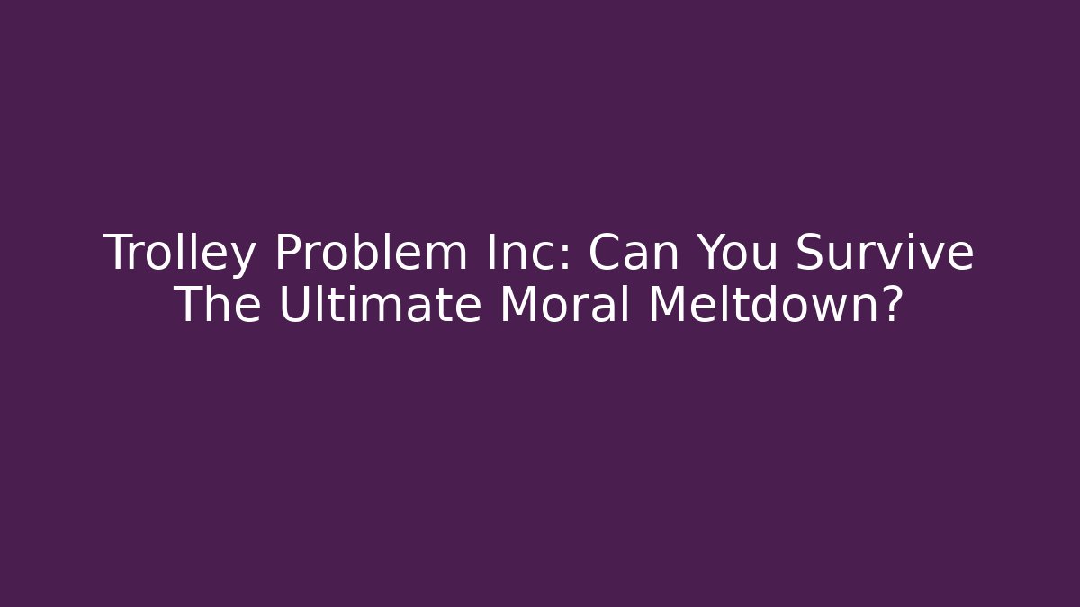 Trolley Problem Inc: Can You Survive The Ultimate Moral Meltdown?
