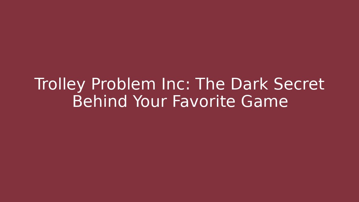 Trolley Problem Inc: The Dark Secret Behind Your Favorite Game