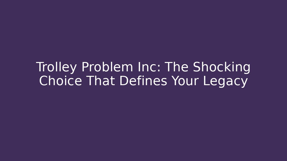 Trolley Problem Inc: The Shocking Choice That Defines Your Legacy