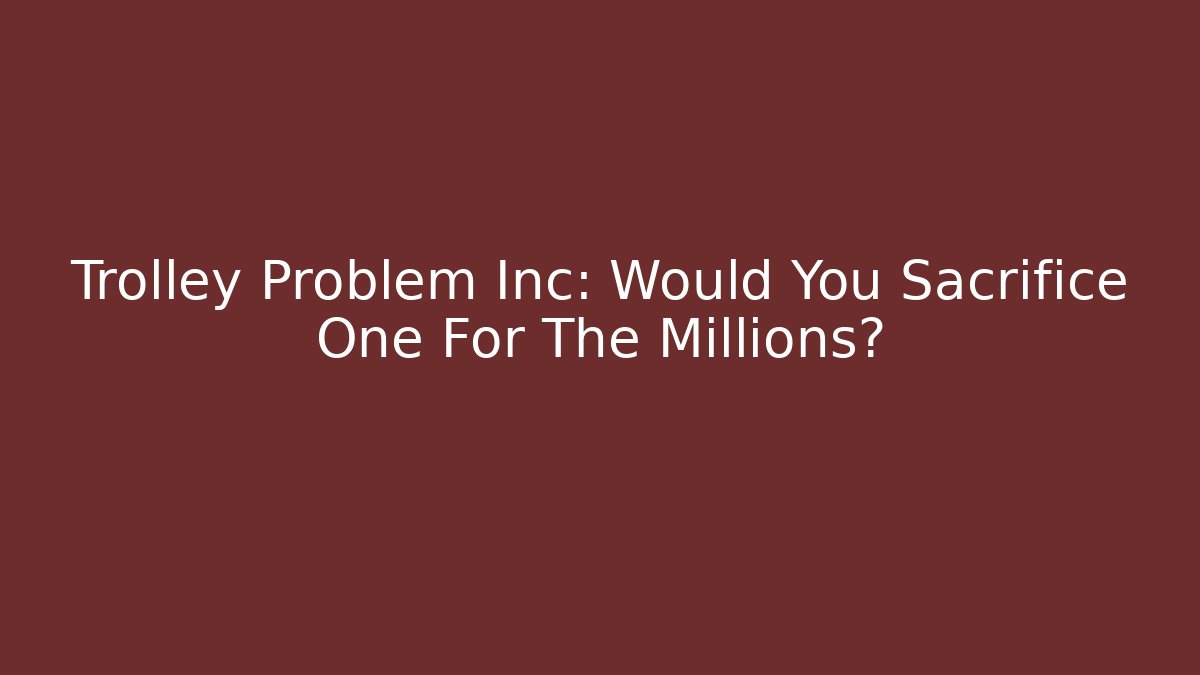 Trolley Problem Inc: Would You Sacrifice One For The Millions?