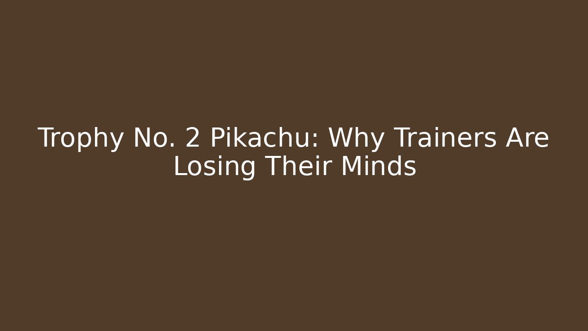 Trophy No. 2 Pikachu: Why Trainers Are Losing Their Minds