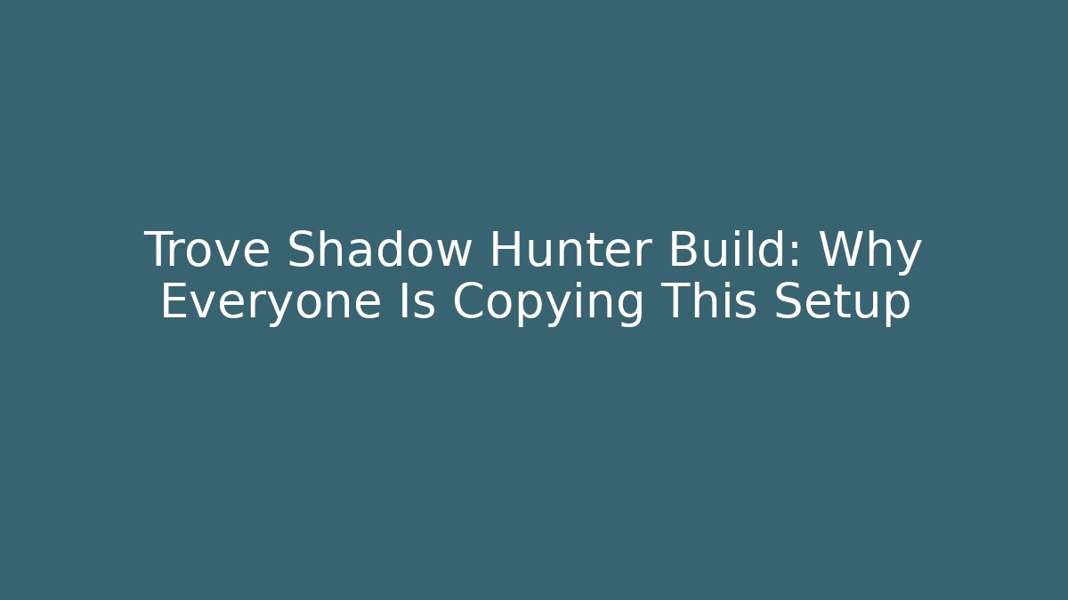 Trove Shadow Hunter Build: Why Everyone Is Copying This Setup
