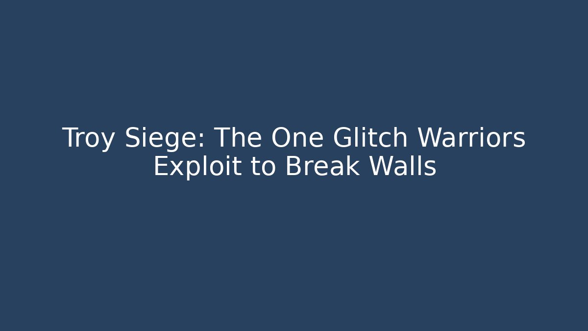 Troy Siege: The One Glitch Warriors Exploit to Break Walls