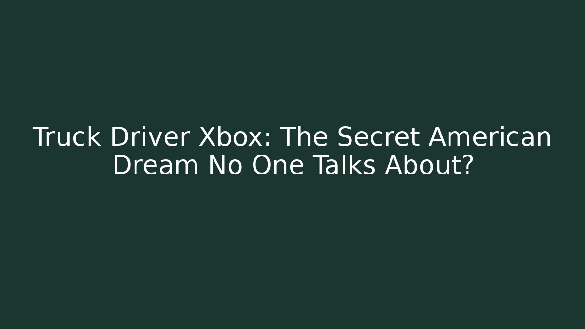 Truck Driver Xbox: The Secret American Dream No One Talks About?