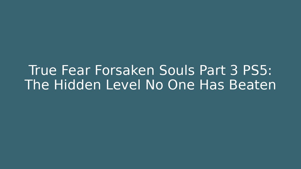 True Fear Forsaken Souls Part 3 PS5: The Hidden Level No One Has Beaten - Método de Aprovação