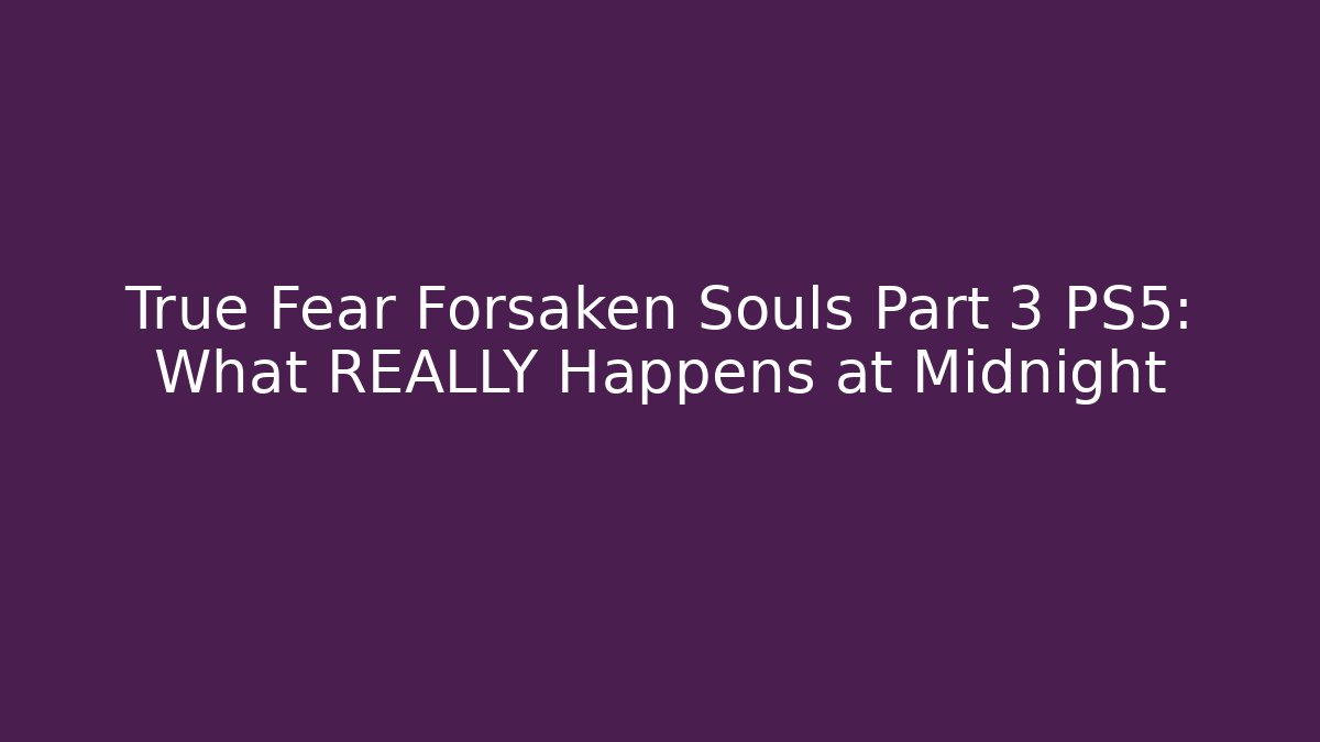 True Fear Forsaken Souls Part 3 PS5: What REALLY Happens at Midnight